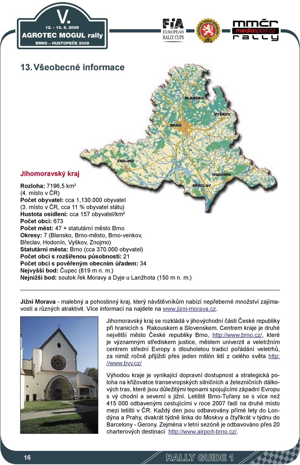 Vyškov, Znojmo) Statutární města: Brno (cca 370.000 obyvatel) Počet obcí s rozšířenou působností: 21 Počet obcí s pověřeným obecním úřadem: 34 Nejvyšší bod: Čupec (819 m n. m.) Nejnižší bod: soutok řek Moravy a Dyje u Lanžhota (150 m n.