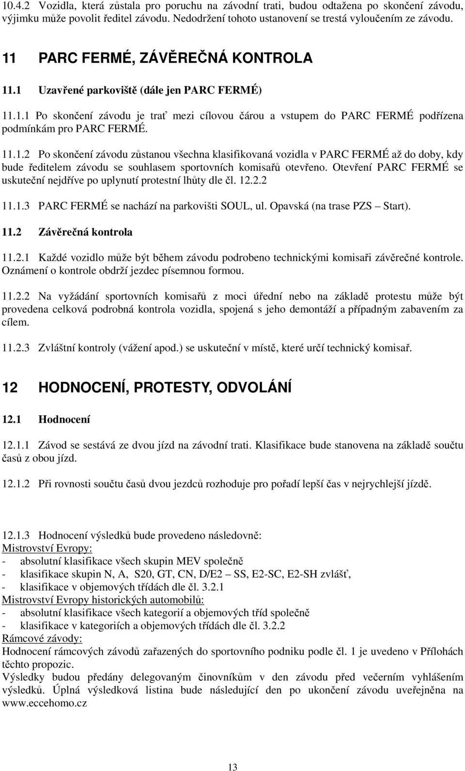 Otevření PARC FERMÉ se uskuteční nejdříve po uplynutí protestní lhůty dle čl. 12.2.2 11.1.3 PARC FERMÉ se nachází na parkovišti SOUL, ul. Opavská (na trase PZS Start). 11.2 Závěrečná kontrola 11.2.1 Každé vozidlo může být během závodu podrobeno technickými komisaři závěrečné kontrole.