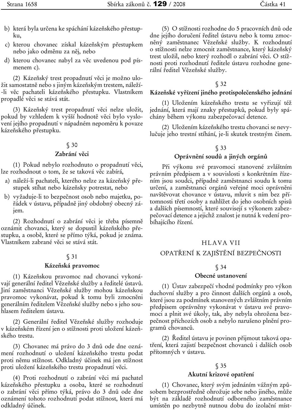 písmenem c). (2) Kázeňský trest propadnutí věci je možno uložit samostatně nebo s jiným kázeňským trestem, náleží- -li věc pachateli kázeňského přestupku. Vlastníkem propadlé věci se stává stát.