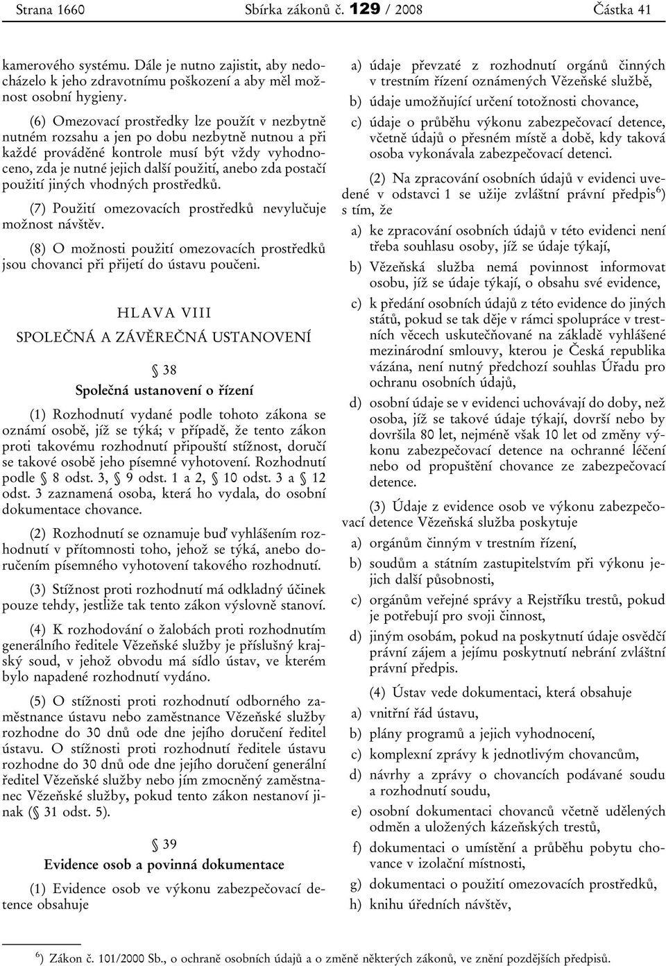 postačí použití jiných vhodných prostředků. (7) Použití omezovacích prostředků nevylučuje možnost návštěv. (8) O možnosti použití omezovacích prostředků jsou chovanci při přijetí do ústavu poučeni.