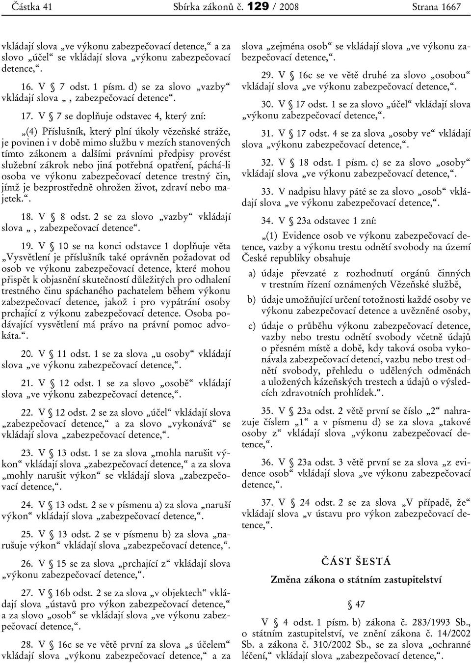 V 7 se doplňuje odstavec 4, který zní: (4) Příslušník, který plní úkoly vězeňské stráže, je povinen i v době mimo službu v mezích stanovených tímto zákonem a dalšími právními předpisy provést