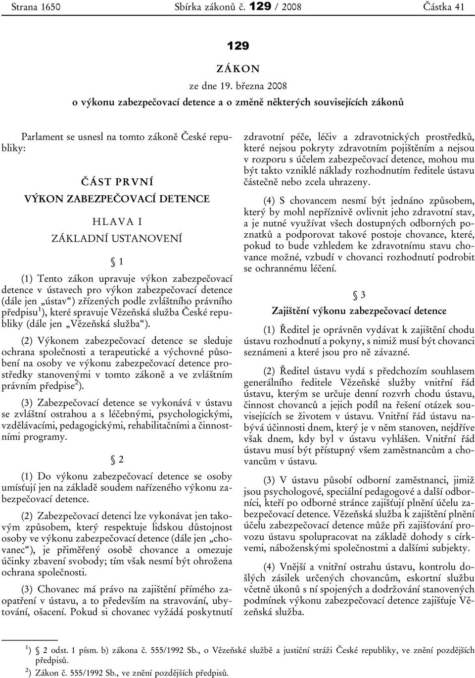 USTANOVENÍ 1 (1) Tento zákon upravuje výkon zabezpečovací detence v ústavech pro výkon zabezpečovací detence (dále jen ústav ) zřízených podle zvláštního právního předpisu 1 ), které spravuje