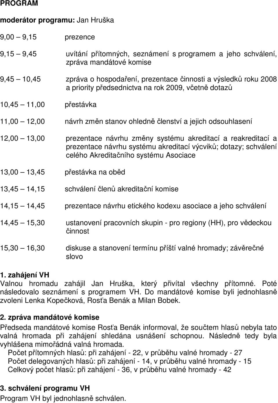 návrhu změny systému akreditací a reakreditací a prezentace návrhu systému akreditací výcviků; dotazy; schválení celého Akreditačního systému Asociace 13,00 13,45 přestávka na oběd 13,45 14,15