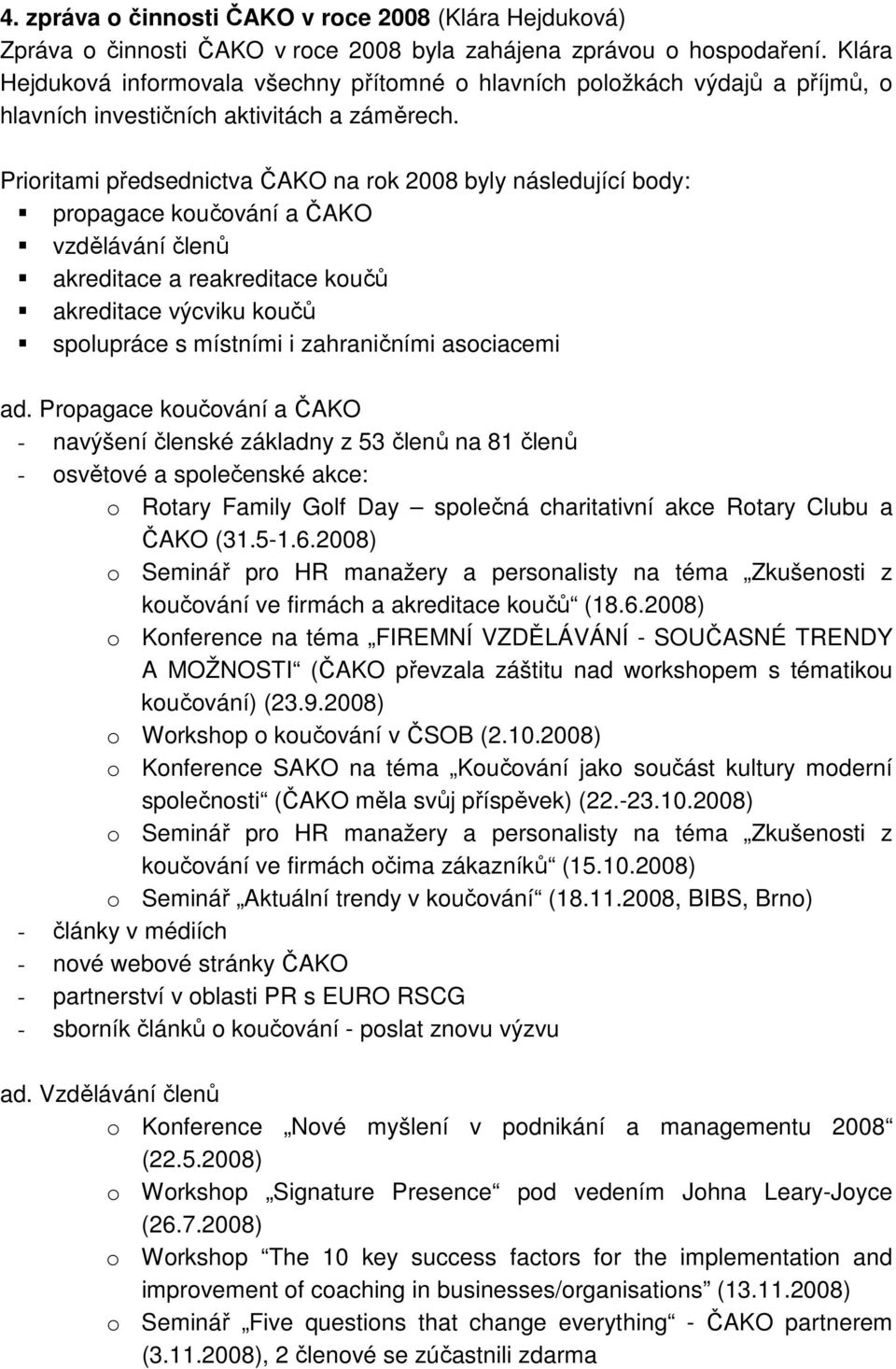 Prioritami předsednictva ČAKO na rok 2008 byly následující body: propagace koučování a ČAKO vzdělávání členů akreditace a reakreditace koučů akreditace výcviku koučů spolupráce s místními i