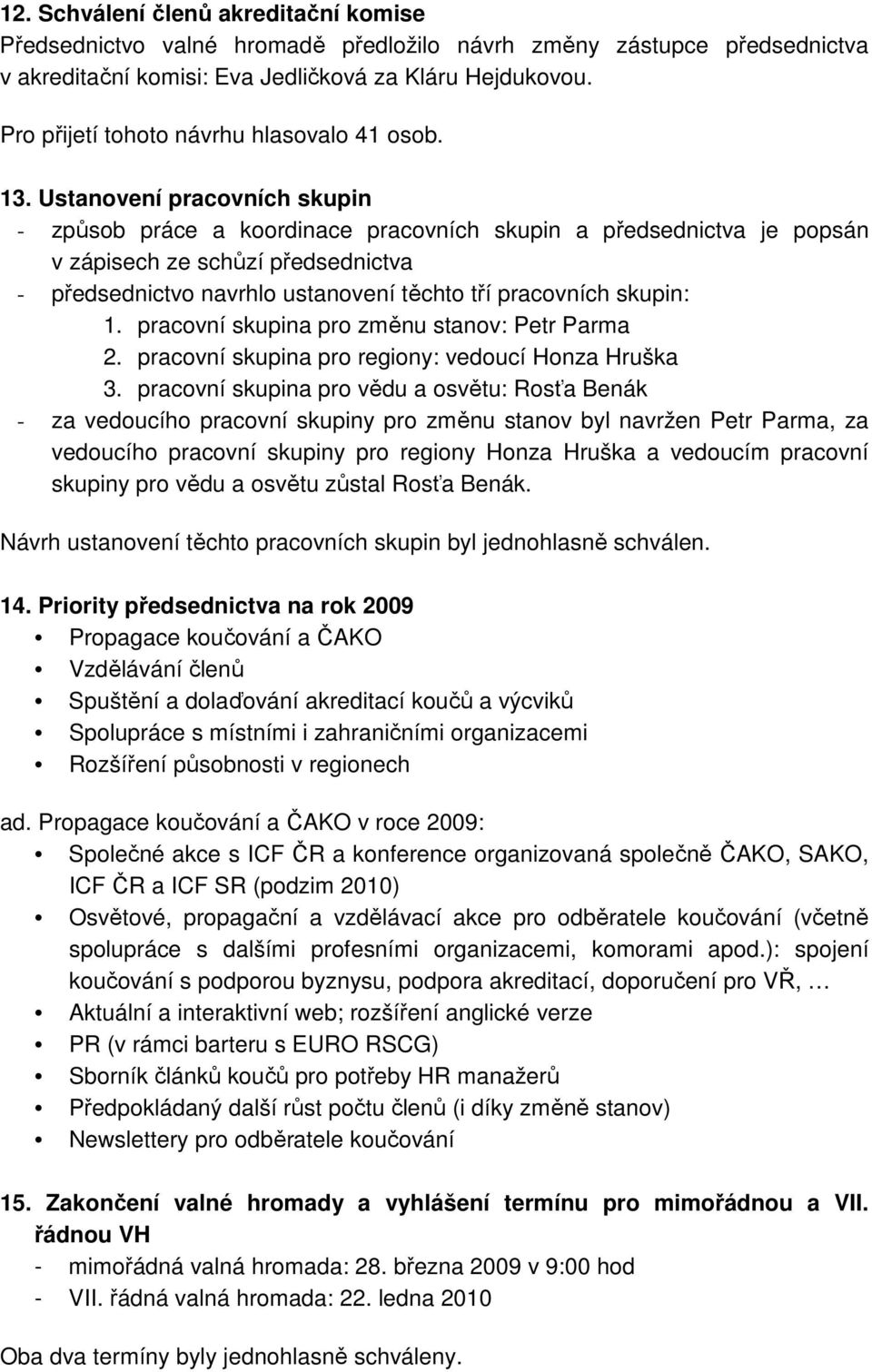 Ustanovení pracovních skupin - způsob práce a koordinace pracovních skupin a předsednictva je popsán v zápisech ze schůzí předsednictva - předsednictvo navrhlo ustanovení těchto tří pracovních