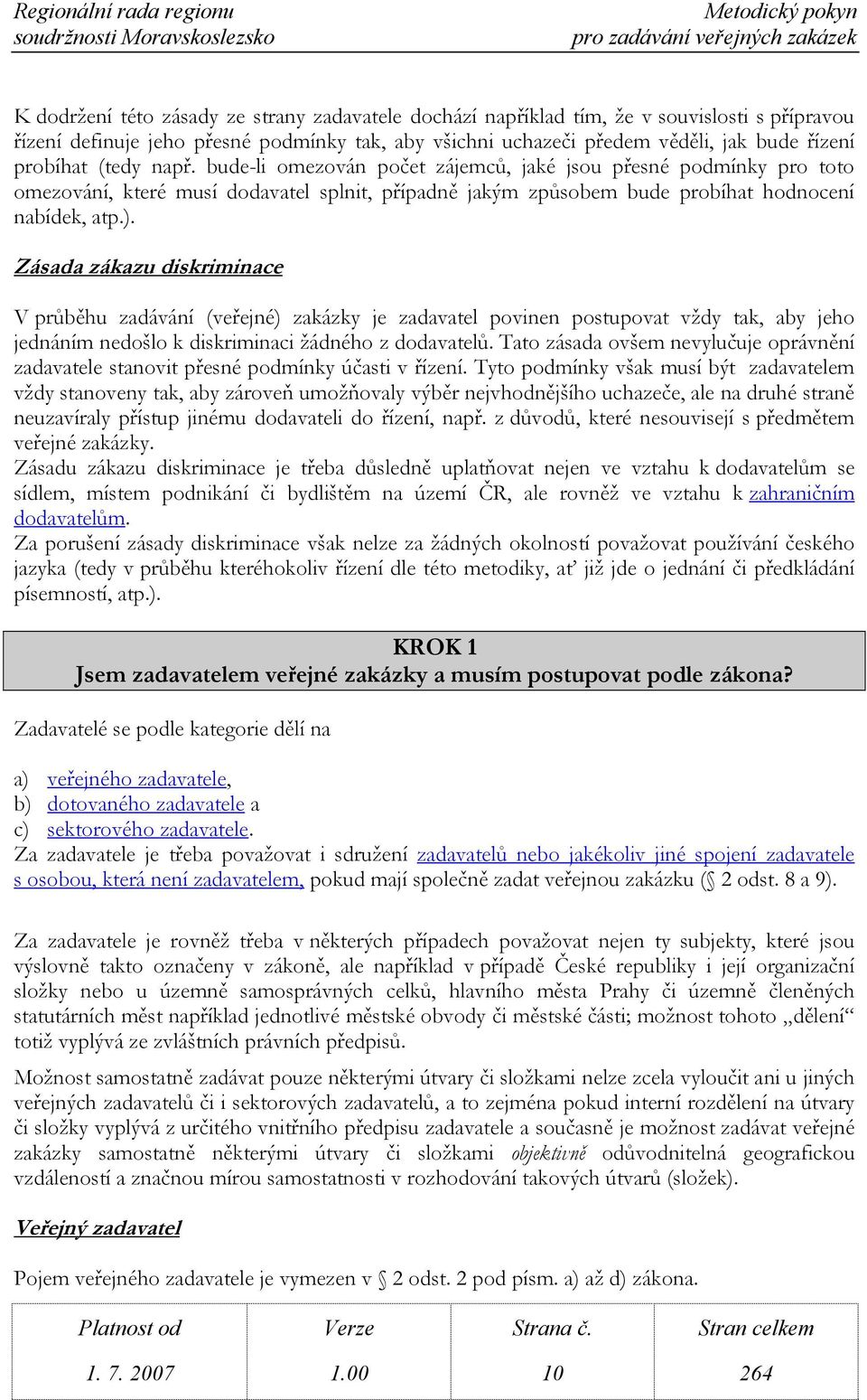 Zásada zákazu diskriminace V průběhu zadávání (veřejné) zakázky je zadavatel povinen postupovat vždy tak, aby jeho jednáním nedošlo k diskriminaci žádného z dodavatelů.