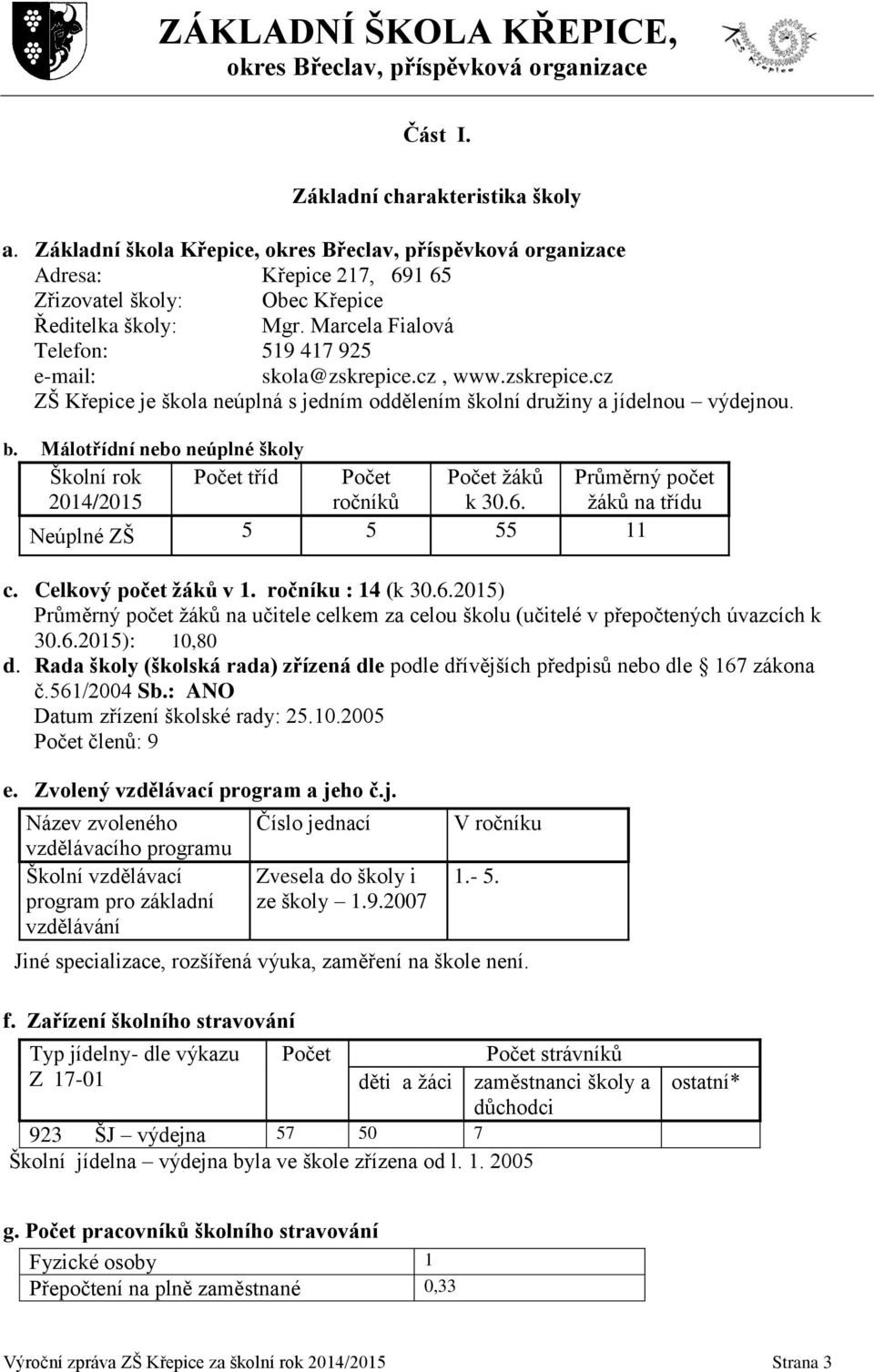 Málotřídní nebo neúplné školy Školní rok 2014/2015 Počet tříd Počet ročníků Počet žáků k 30.6. Průměrný počet žáků na třídu Neúplné ZŠ 5 5 55 11 c. Celkový počet žáků v 1. ročníku : 14 (k 30.6.2015) Průměrný počet žáků na učitele celkem za celou školu (učitelé v přepočtených úvazcích k 30.