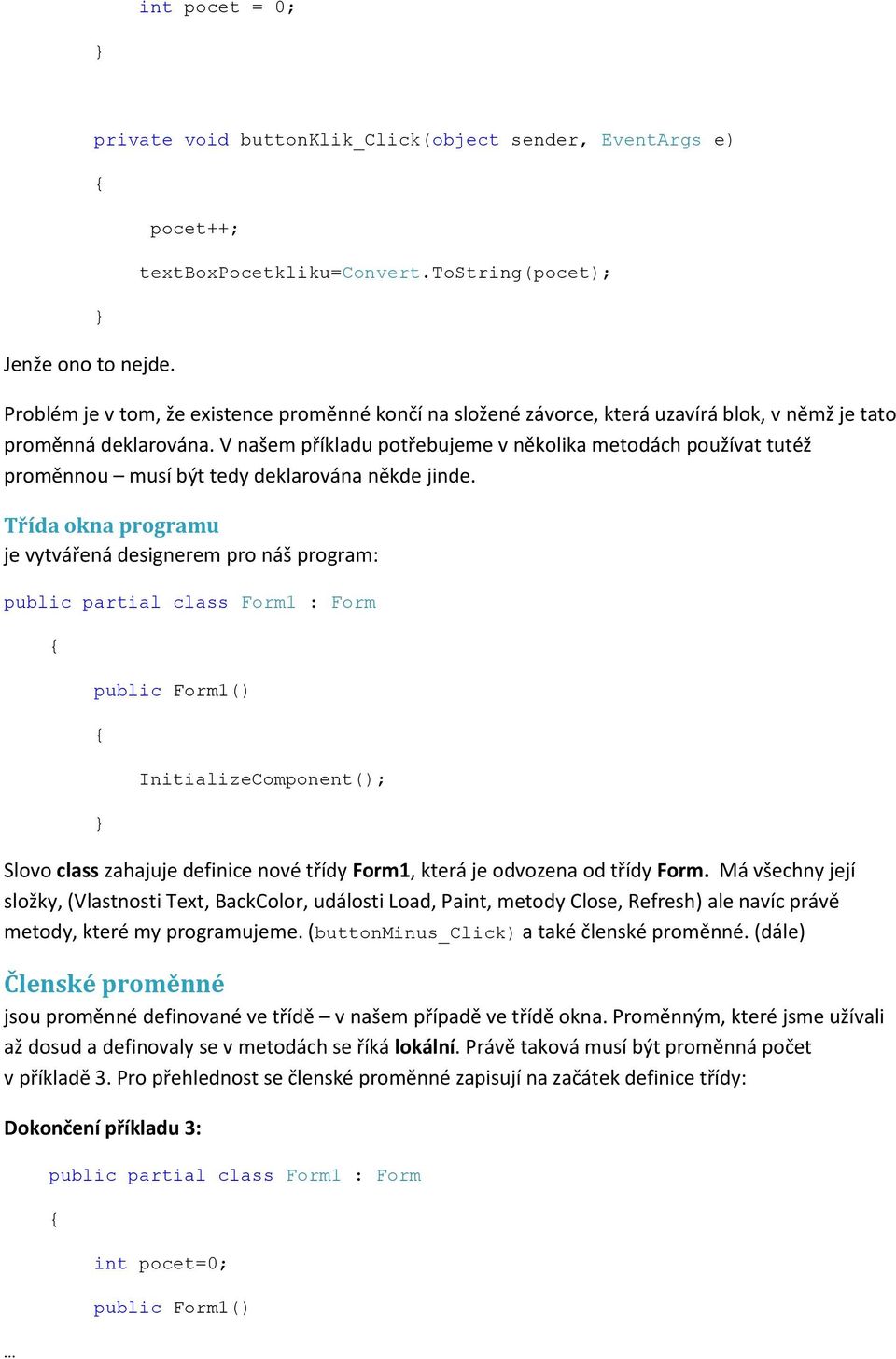 V našem příkladu potřebujeme v několika metodách používat tutéž proměnnou musí být tedy deklarována někde jinde.