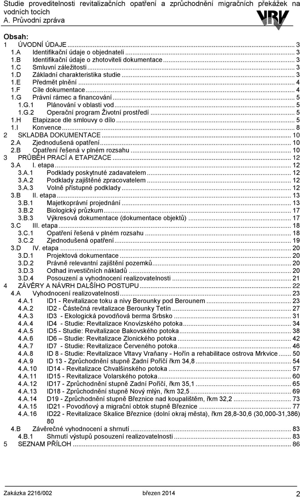 .. 8 2 SKLADBA DOKUMENTACE... 10 2.A Zjednodušená opatření... 10 2.B Opatření řešená v plném rozsahu... 10 3 PRŮBĚH PRACÍ A ETAPIZACE... 12 3.A I. etapa... 12 3.A.1 Podklady poskytnuté zadavatelem.