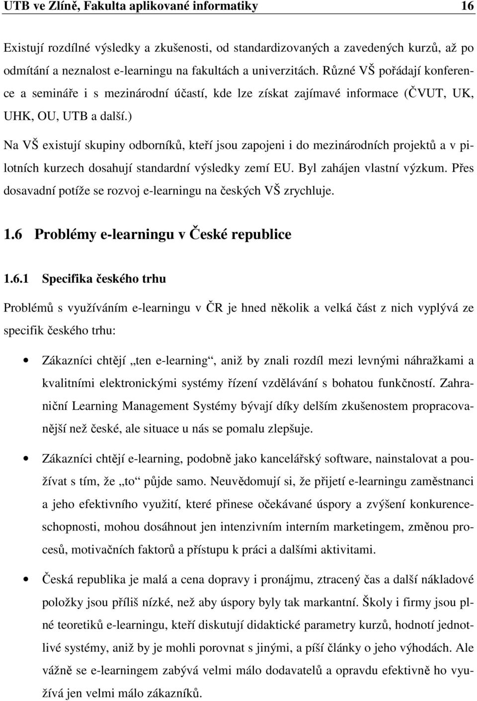 ) Na VŠ existují skupiny odborníků, kteří jsou zapojeni i do mezinárodních projektů a v pilotních kurzech dosahují standardní výsledky zemí EU. Byl zahájen vlastní výzkum.