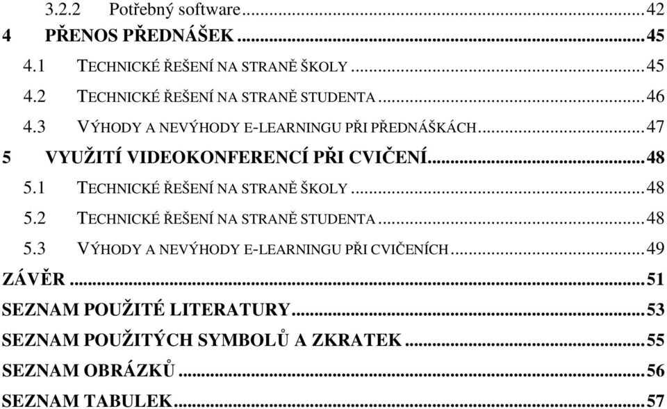 1 TECHNICKÉ ŘEŠENÍ NA STRANĚ ŠKOLY...48 5.2 TECHNICKÉ ŘEŠENÍ NA STRANĚ STUDENTA...48 5.3 VÝHODY A NEVÝHODY E-LEARNINGU PŘI CVIČENÍCH.