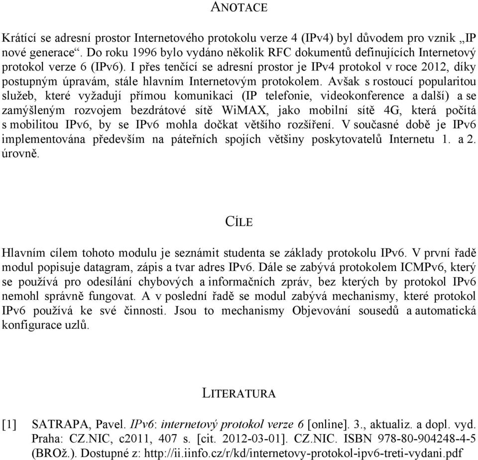 I přes tenčící se adresní prostor je IPv4 protokol v roce 2012, díky postupným úpravám, stále hlavním Internetovým protokolem.