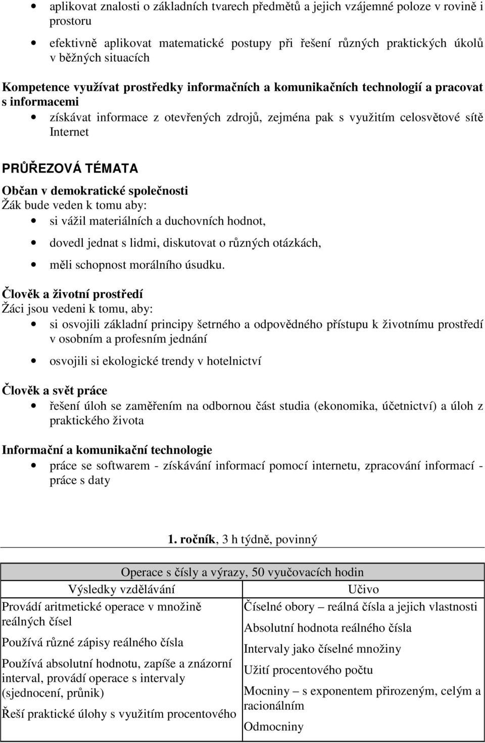 TÉMATA Občan v demokratické společnosti Žák bude veden k tomu aby: si vážil materiálních a duchovních hodnot, dovedl jednat s lidmi, diskutovat o různých otázkách, měli schopnost morálního úsudku.