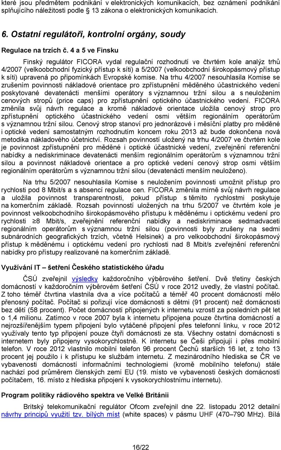 4 a 5 ve Finsku Finský regulátor FICORA vydal regulační rozhodnutí ve čtvrtém kole analýz trhů 4/2007 (velkoobchodní fyzický přístup k síti) a 5/2007 (velkoobchodní širokopásmový přístup k síti)