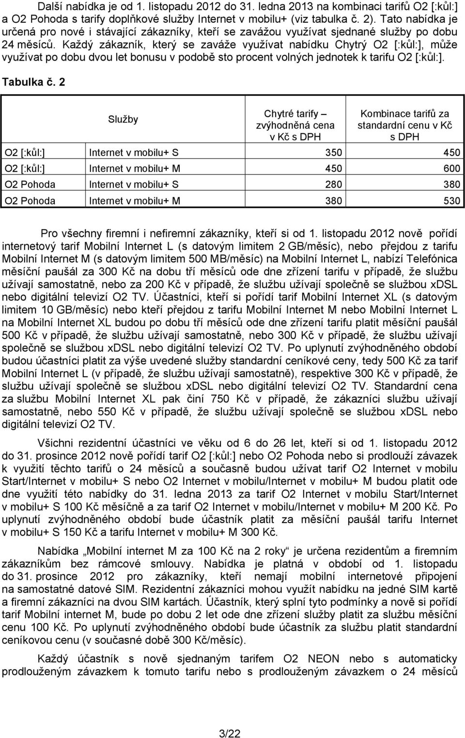 Každý zákazník, který se zaváže využívat nabídku Chytrý O2 [:kůl:], může využívat po dobu dvou let bonusu v podobě sto procent volných jednotek k tarifu O2 [:kůl:]. Tabulka č.