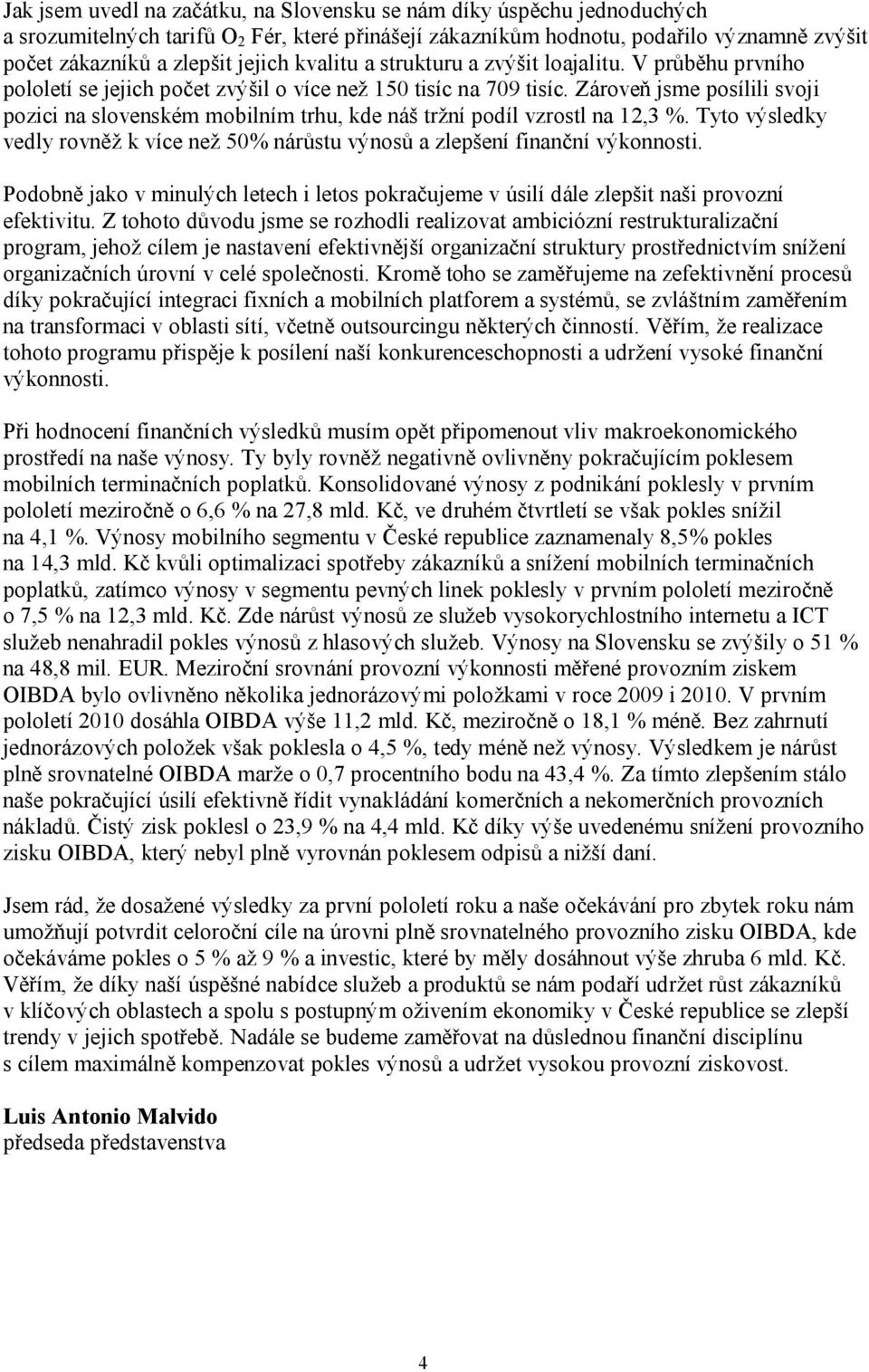 Zároveň jsme posílili svoji pozici na slovenském mobilním trhu, kde náš tržní podíl vzrostl na 12,3 %. Tyto výsledky vedly rovněž k více než 50% nárůstu výnosů a zlepšení finanční výkonnosti.