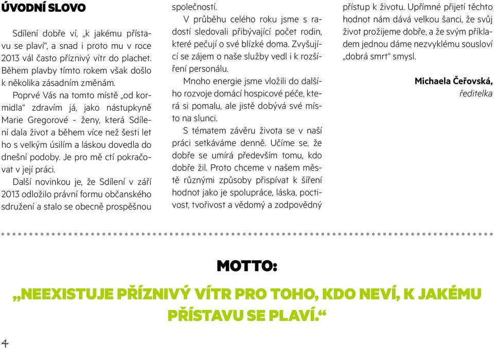 Je pro mě ctí pokračovat v její práci. Další novinkou je, že Sdílení v září 2013 odložilo právní formu občanského sdružení a stalo se obecně prospěšnou společností.