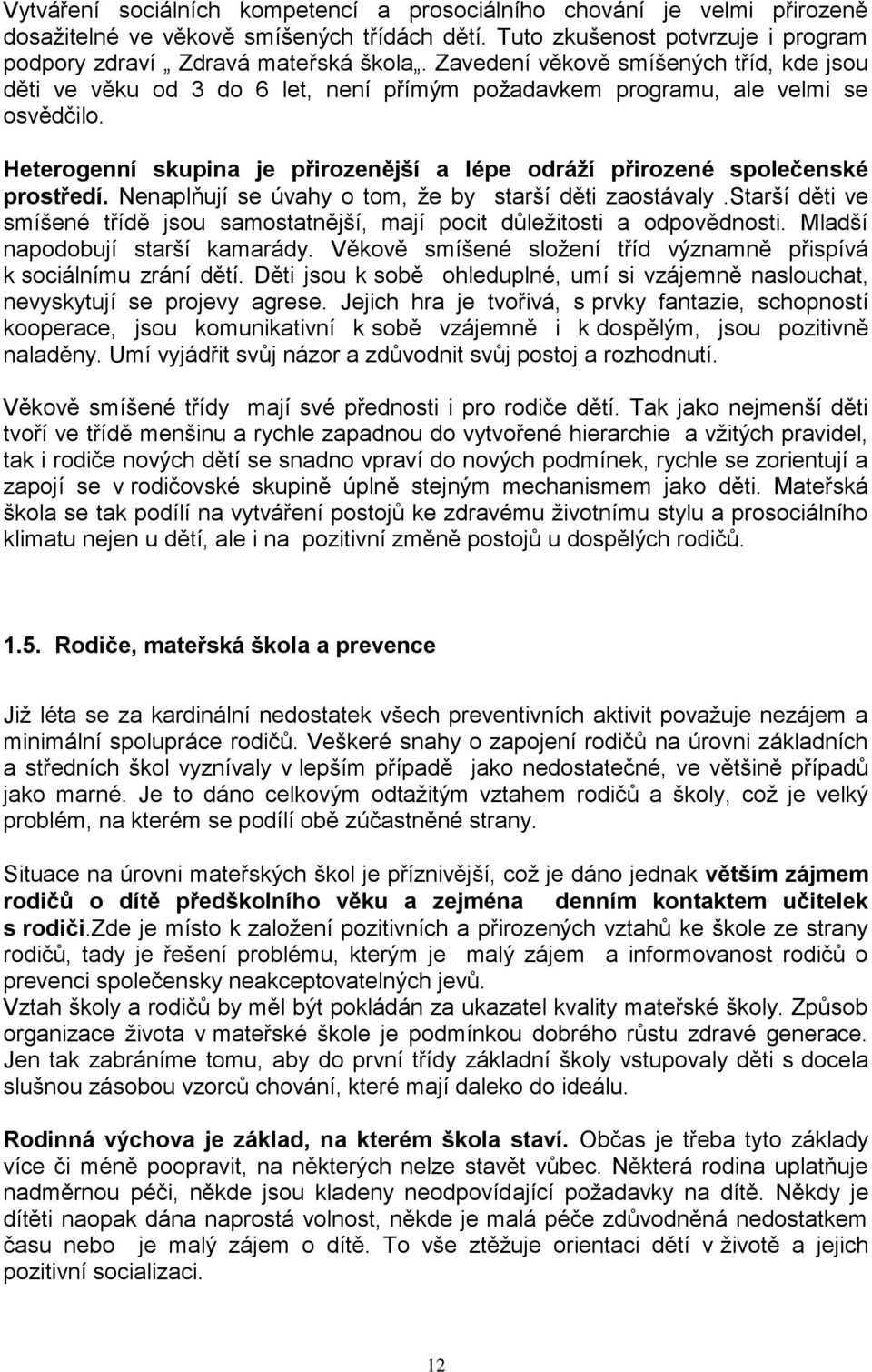 Heterogenní skupina je přirozenější a lépe odráží přirozené společenské prostředí. Nenaplňují se úvahy o tom, ţe by starší děti zaostávaly.