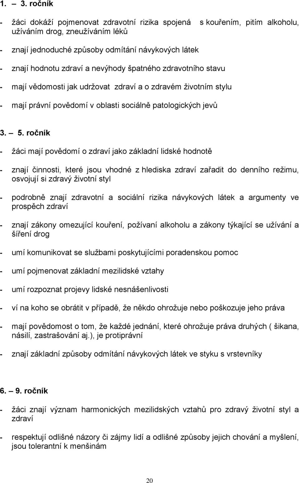 ročník - ţáci mají povědomí o zdraví jako základní lidské hodnotě - znají činnosti, které jsou vhodné z hlediska zdraví zařadit do denního reţimu, osvojují si zdravý ţivotní styl - podrobně znají