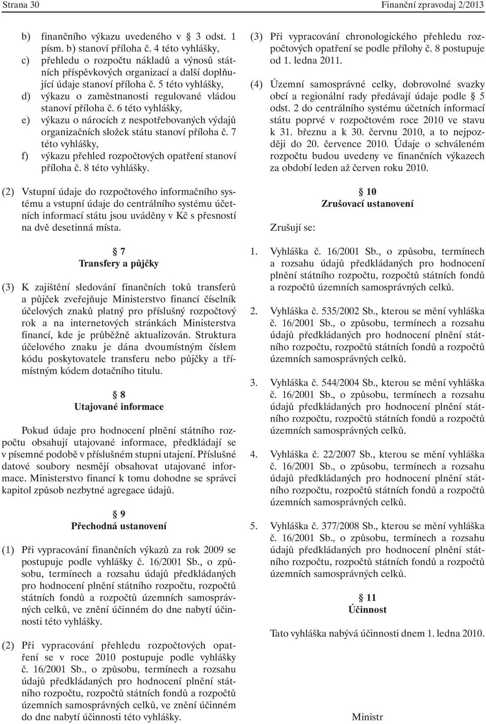 5 této vyhlášky, d) výkazu o zaměstnanosti regulované vládou stanoví příloha č. 6 této vyhlášky, e) výkazu o nárocích z nespotřebovaných výdajů organizačních složek státu stanoví příloha č.