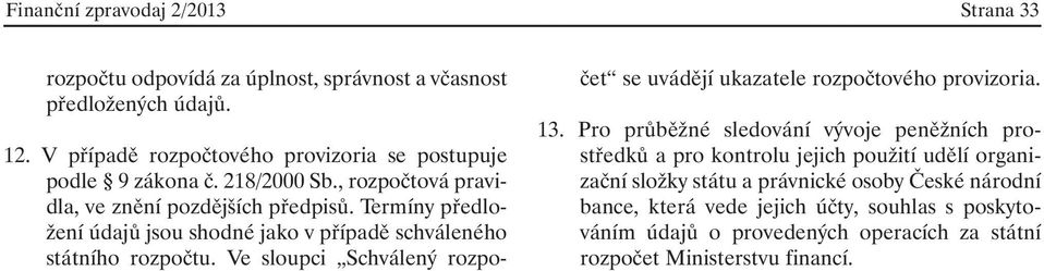 Termíny předložení údajů jsou shodné jako v případě schváleného státního rozpočtu. Ve sloupci Schválený rozpočet se uvádějí ukazatele rozpočtového provizoria. 13.