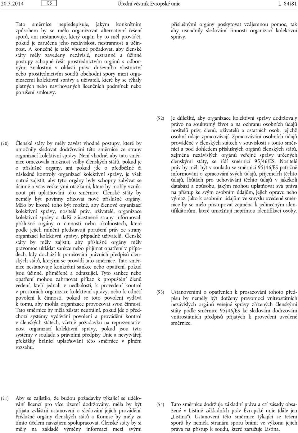 A konečně je také vhodné požadovat, aby členské státy měly zavedeny nezávislé, nestranné a účinné postupy schopné řešit prostřednictvím orgánů s odbornými znalostmi v oblasti práva duševního