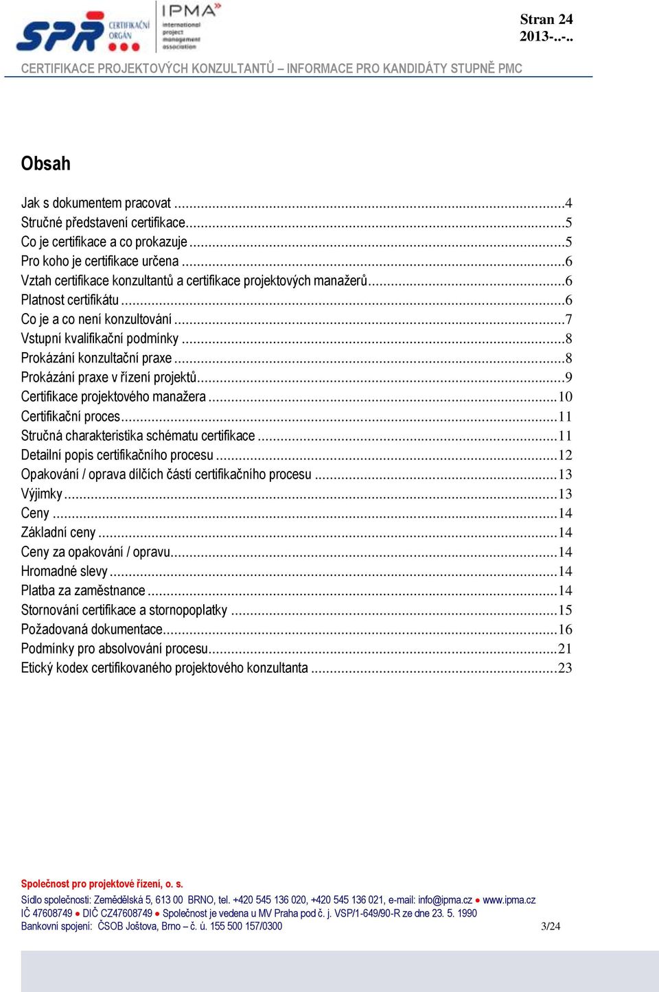 ..8 Prokázání praxe v řízení projektů...9 Certifikace projektového manažera... 10 Certifikační proces... 11 Stručná charakteristika schématu certifikace... 11 Detailní popis certifikačního procesu.