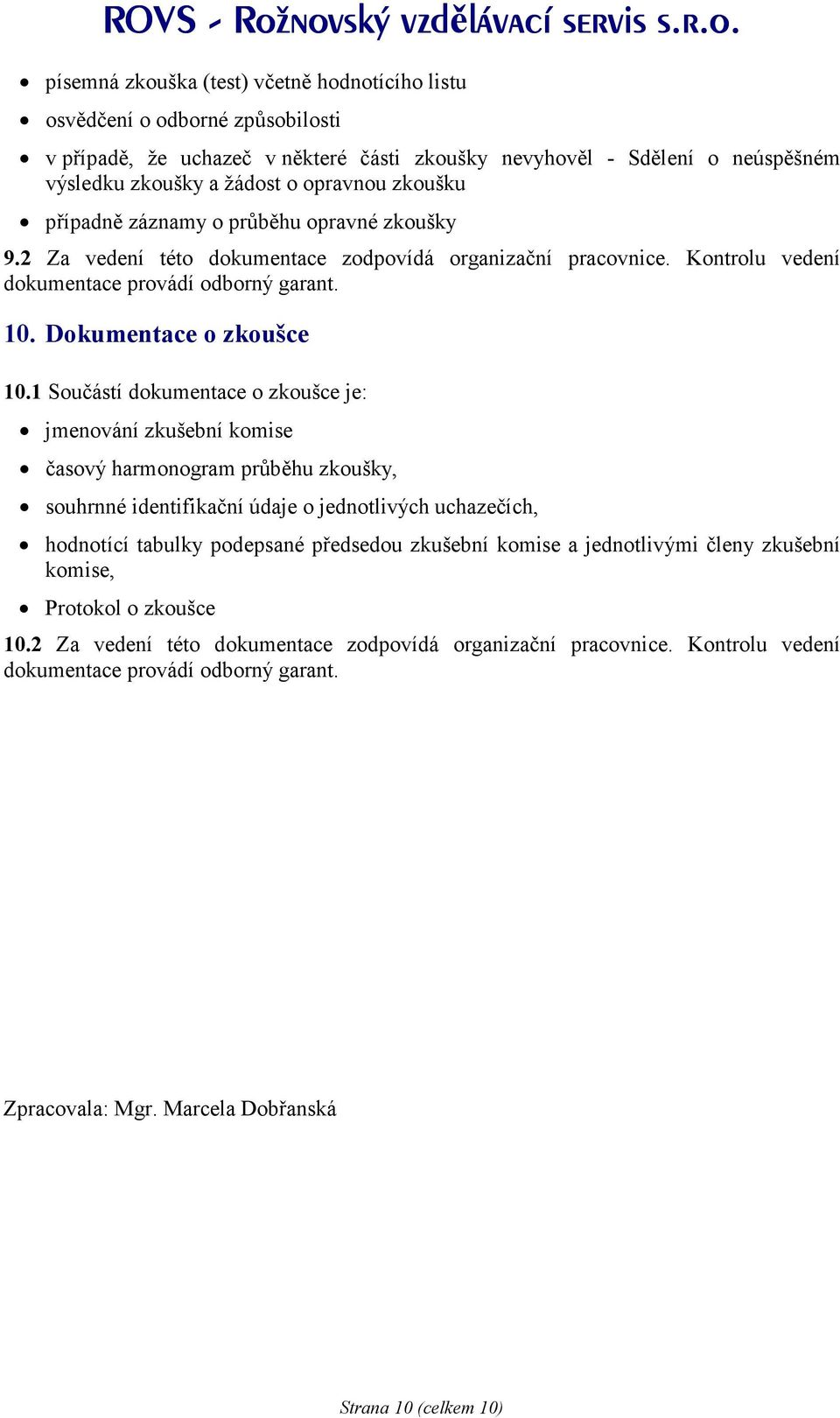 1 Součástí dokumentace o zkoušce je: jmenování zkušební komise časový harmonogram průběhu zkoušky, souhrnné identifikační údaje o jednotlivých uchazečích, hodnotící tabulky podepsané předsedou