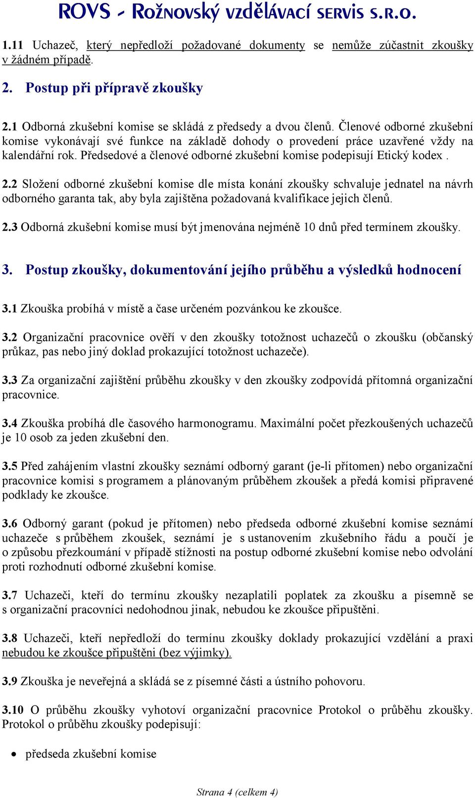 2 Složení odborné zkušební komise dle místa konání zkoušky schvaluje jednatel na návrh odborného garanta tak, aby byla zajištěna požadovaná kvalifikace jejich členů. 2.