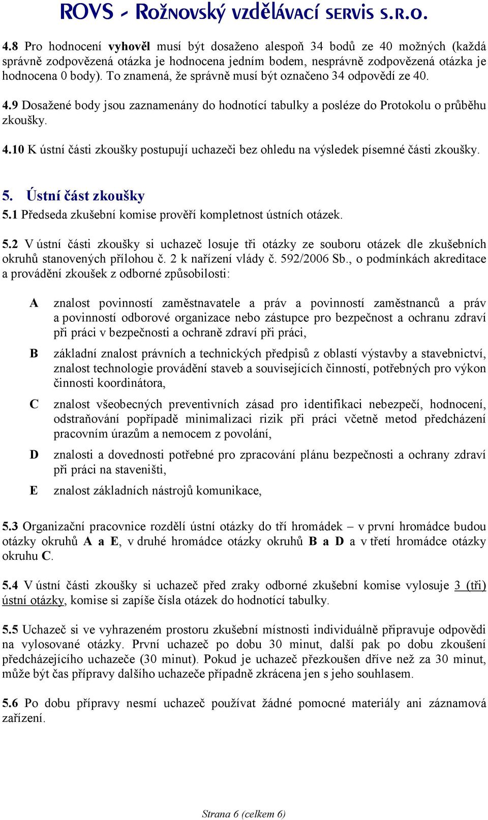 5. Ústní část zkoušky 5.1 Předseda zkušební komise prověří kompletnost ústních otázek. 5.2 V ústní části zkoušky si uchazeč losuje tři otázky ze souboru otázek dle zkušebních okruhů stanovených přílohou č.