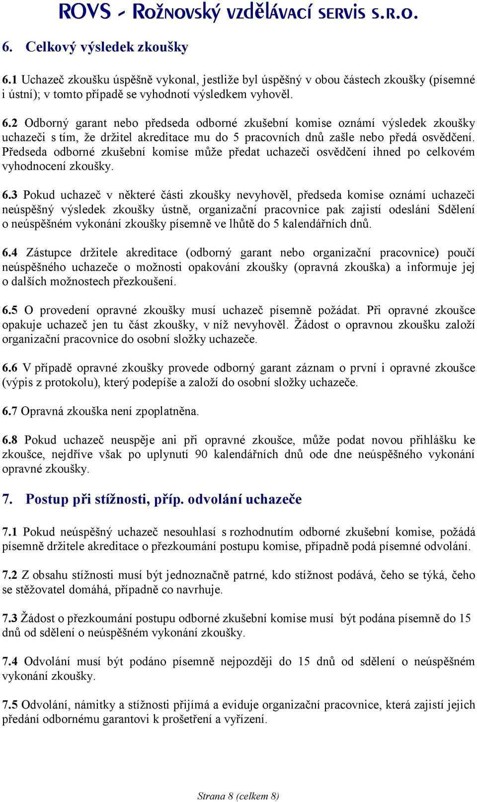 3 Pokud uchazeč v některé části zkoušky nevyhověl, předseda komise oznámí uchazeči neúspěšný výsledek zkoušky ústně, organizační pracovnice pak zajistí odeslání Sdělení o neúspěšném vykonání zkoušky