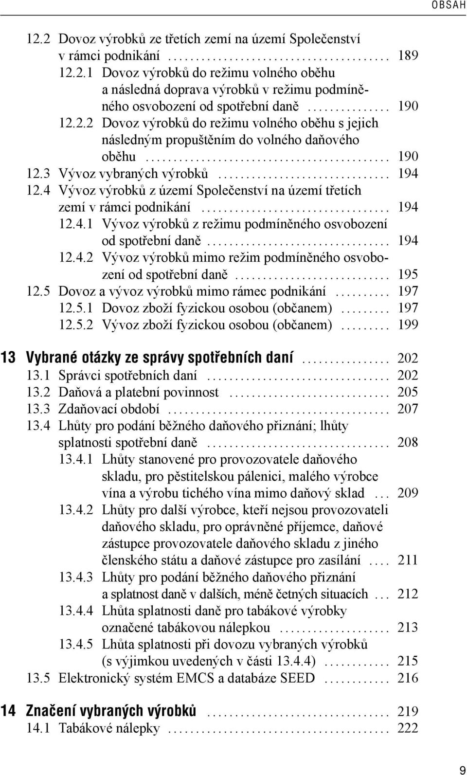 4 Vývoz výrobků z území Společenství na území třetích zemí v rámci podnikání... 194 12.4.1 Vývoz výrobků z režimu podmíněného osvobození od spotřební daně... 194 12.4.2 Vývoz výrobků mimo režim podmíněného osvobození od spotřební daně.