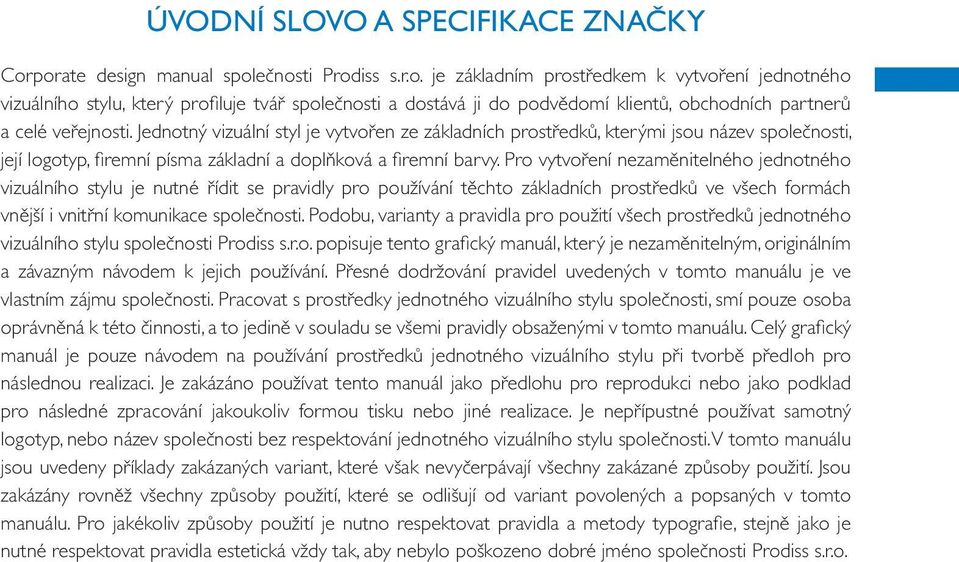 Jednotný vizuální styl je vytvořen ze základních prostředků, kterými jsou název společnosti, její logotyp, fi remní písma základní a doplňková a fi remní barvy.