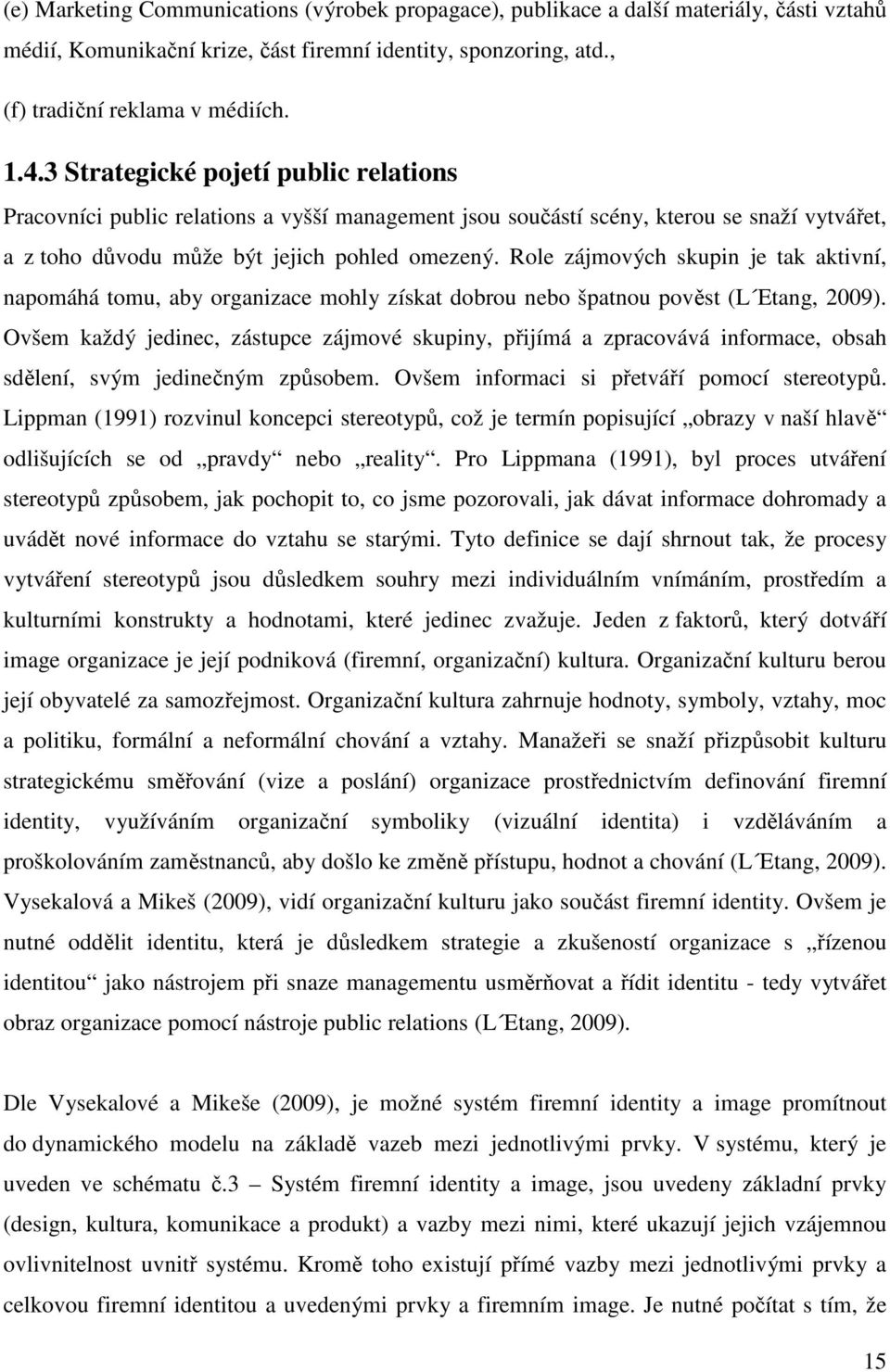 Role zájmových skupin je tak aktivní, napomáhá tomu, aby organizace mohly získat dobrou nebo špatnou pověst (L Etang, 2009).