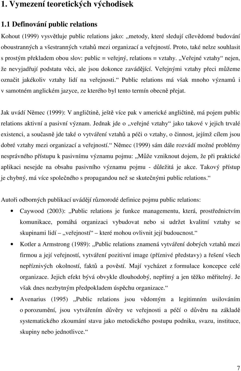 Proto, také nelze souhlasit s prostým překladem obou slov: public = veřejný, relations = vztahy. Veřejné vztahy nejen, že nevyjadřují podstatu věci, ale jsou dokonce zavádějící.