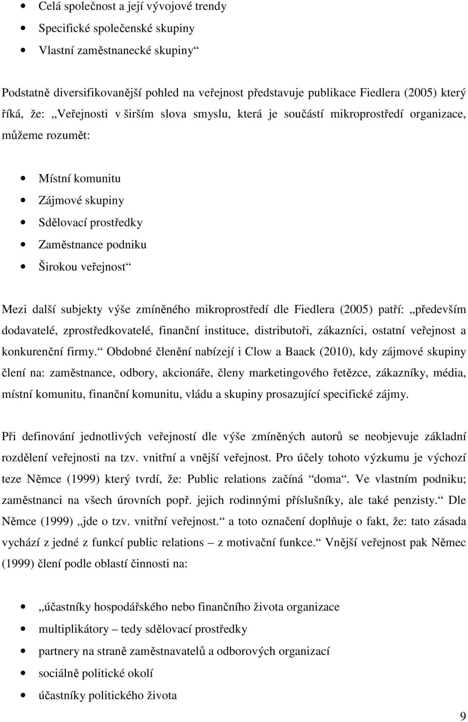 další subjekty výše zmíněného mikroprostředí dle Fiedlera (2005) patří: především dodavatelé, zprostředkovatelé, finanční instituce, distributoři, zákazníci, ostatní veřejnost a konkurenční firmy.