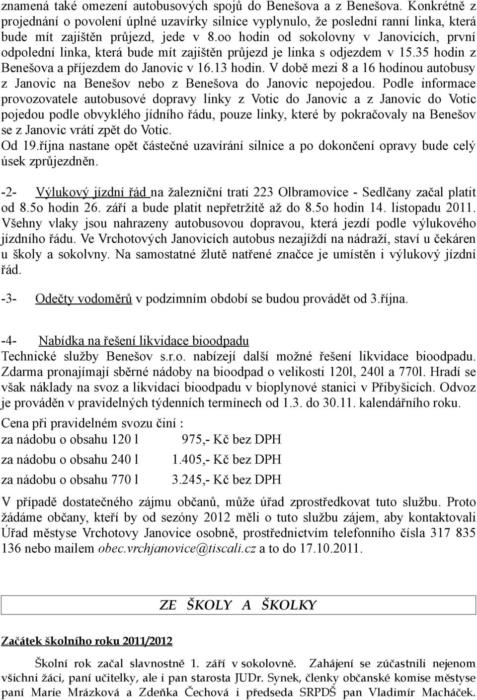 oo hodin od sokolovny v Janovicích, první odpolední linka, která bude mít zajištěn průjezd je linka s odjezdem v 15.35 hodin z Benešova a příjezdem do Janovic v 16.13 hodin.