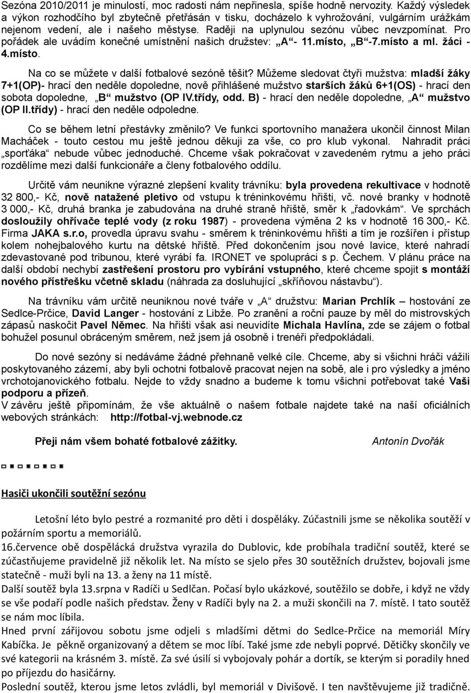 Pro pořádek ale uvádím konečné umístnění našich družstev: A - 11.místo, B -7.místo a ml. žáci 4.místo. Na co se můžete v další fotbalové sezóně těšit?