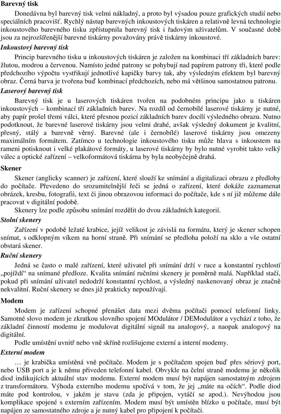 V současné době jsou za nejrozšířenější barevné tiskárny považovány právě tiskárny inkoustové.