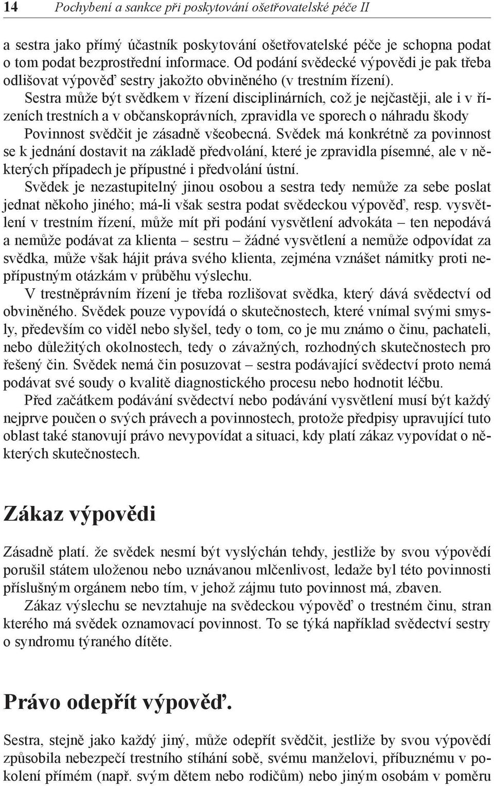 Sestra může být svědkem v řízení disciplinárních, což je nejčastěji, ale i v řízeních trestních a v občanskoprávních, zpravidla ve sporech o náhradu škody Povinnost svědčit je zásadně všeobecná.