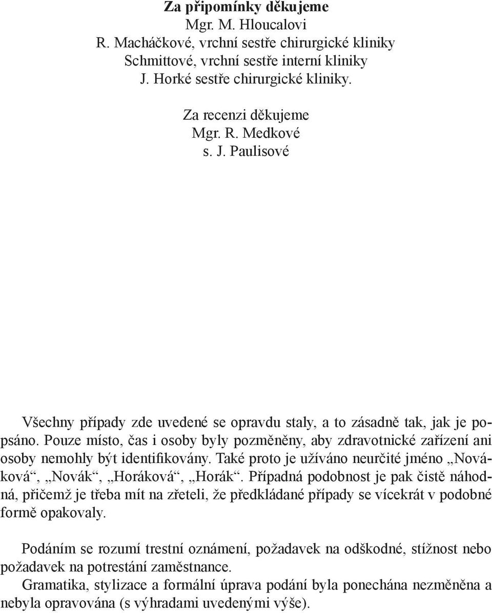 Pouze místo, čas i osoby byly pozměněny, aby zdravotnické zařízení ani osoby nemohly být identifikovány. Také proto je užíváno neurčité jméno Nováková, Novák, Horáková, Horák.