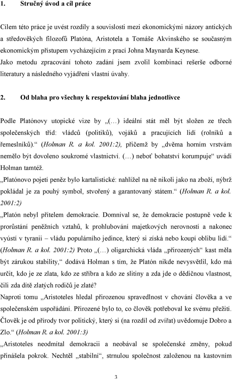 Od blaha pro všechny k respektování blaha jednotlivce Podle Platónovy utopické vize by ( ) ideální stát měl být složen ze třech společenských tříd: vládců (politiků), vojáků a pracujících lidí