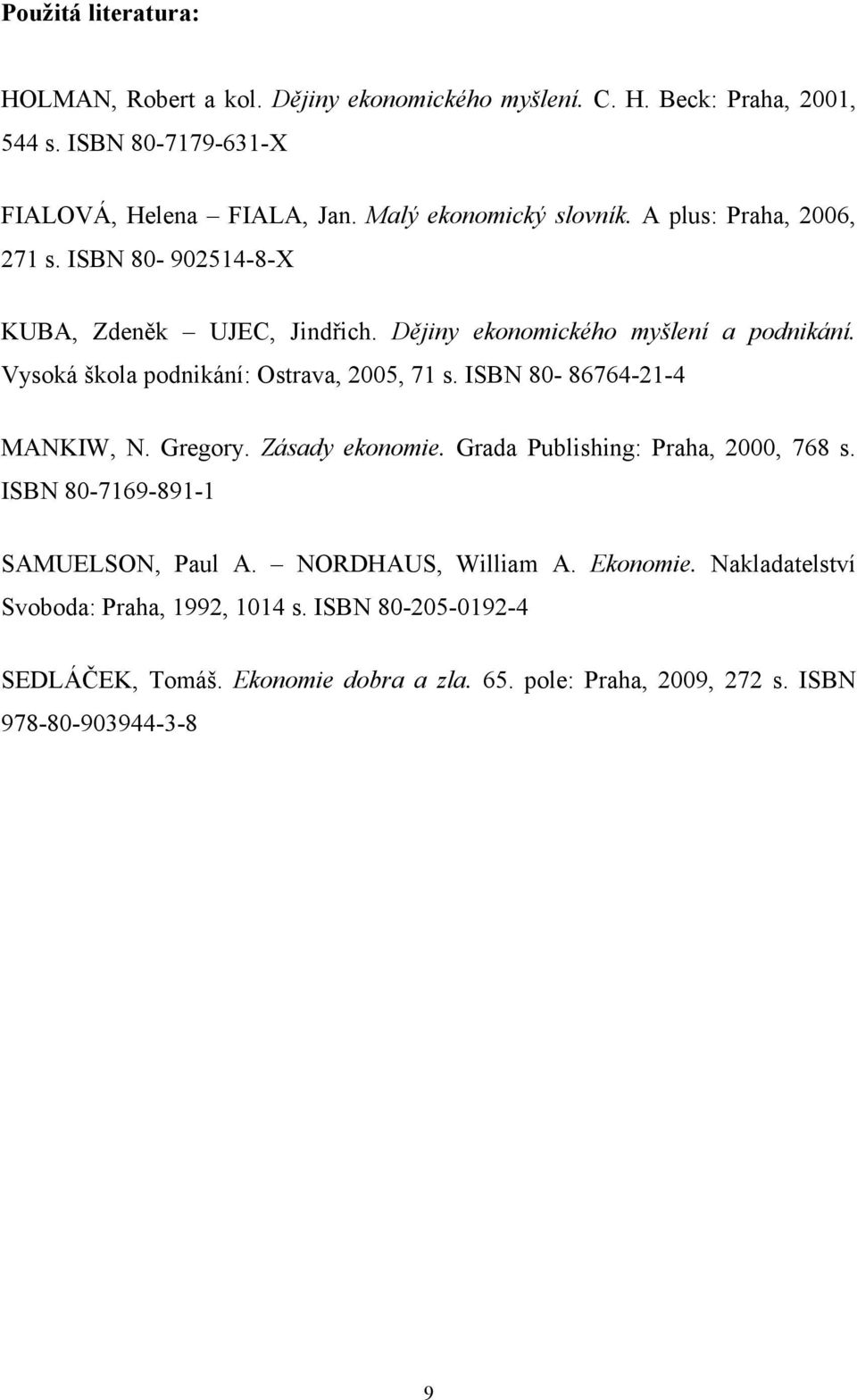 Vysoká škola podnikání: Ostrava, 2005, 71 s. ISBN 80-86764-21-4 MANKIW, N. Gregory. Zásady ekonomie. Grada Publishing: Praha, 2000, 768 s.