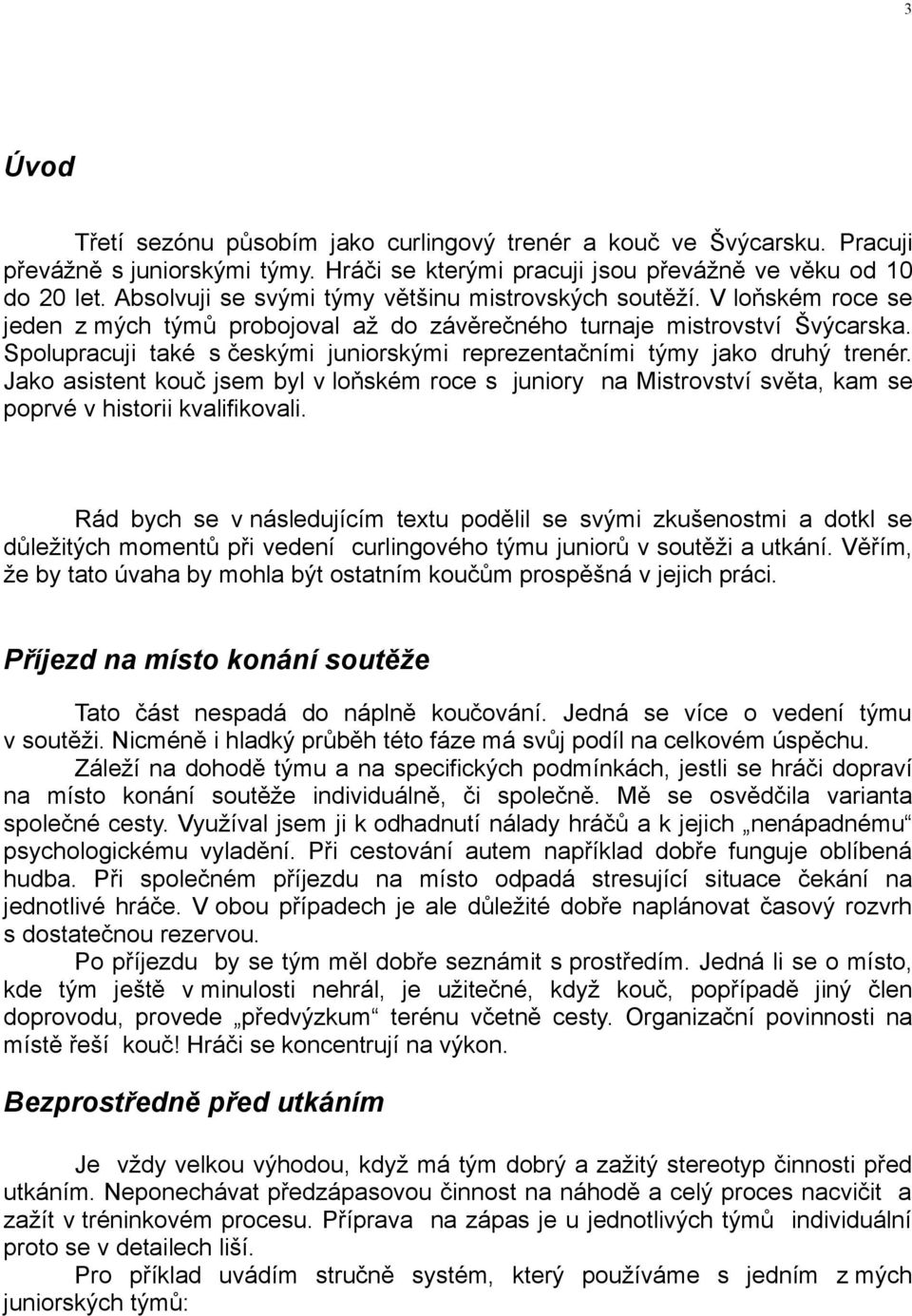 Spolupracuji také s českými juniorskými reprezentačními týmy jako druhý trenér. Jako asistent kouč jsem byl v loňském roce s juniory na Mistrovství světa, kam se poprvé v historii kvalifikovali.