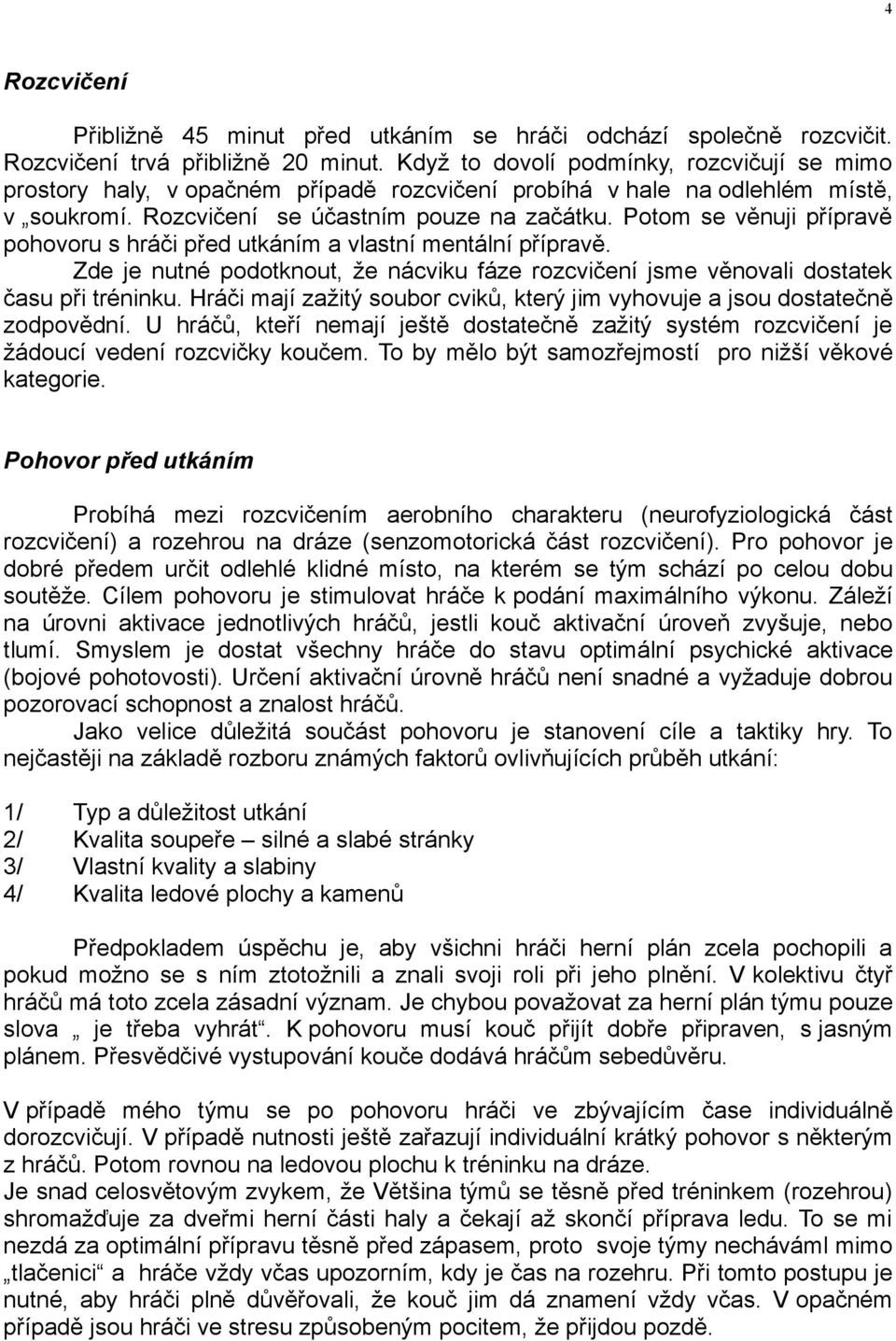 Potom se věnuji přípravě pohovoru s hráči před utkáním a vlastní mentální přípravě. Zde je nutné podotknout, že nácviku fáze rozcvičení jsme věnovali dostatek času při tréninku.