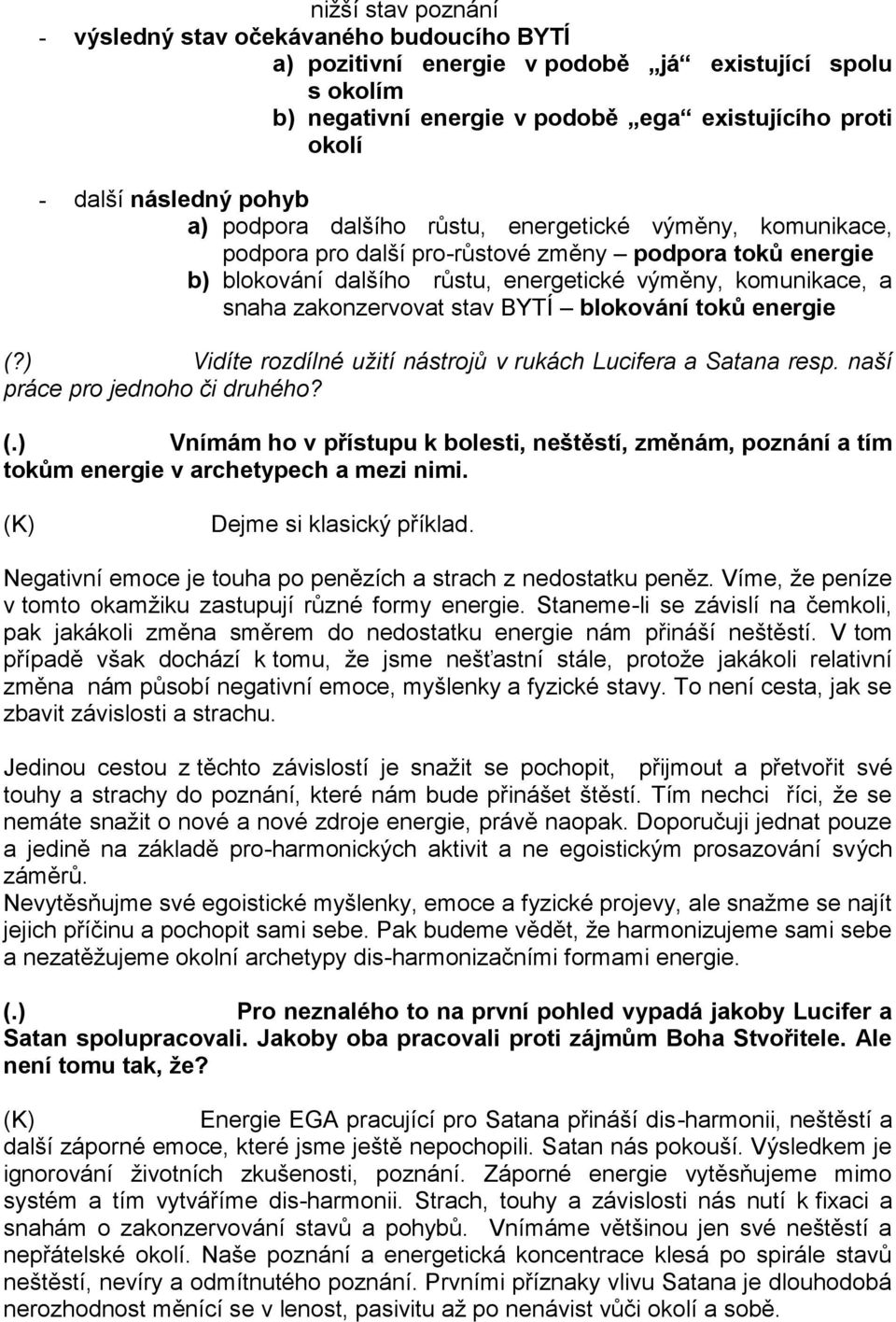 zakonzervovat stav BYTÍ blokování toků energie (?) Vidíte rozdílné užití nástrojů v rukách Lucifera a Satana resp. naší práce pro jednoho či druhého? (.) Vnímám ho v přístupu k bolesti, neštěstí, změnám, poznání a tím tokům energie v archetypech a mezi nimi.