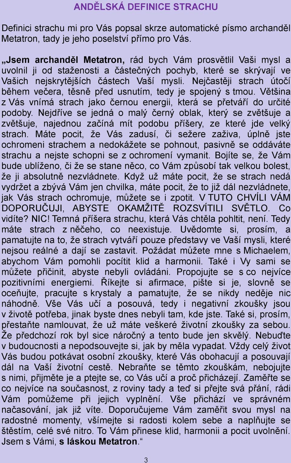 Nejčastěji strach útočí během večera, těsně před usnutím, tedy je spojený s tmou. Většina z Vás vnímá strach jako černou energii, která se přetváří do určité podoby.