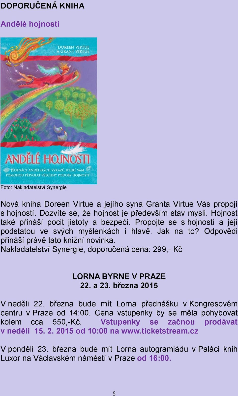 Nakladatelství Synergie, doporučená cena: 299,- Kč LORNA BYRNE V PRAZE 22. a 23. března 2015 V neděli 22. března bude mít Lorna přednášku v Kongresovém centru v Praze od 14:00.