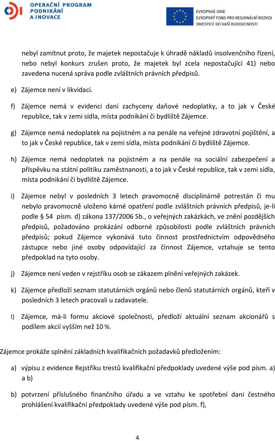 f) Zájemce nemá v evidenci daní zachyceny daňové nedoplatky, a to jak v České republice, tak v zemi sídla, místa podnikání či bydliště Zájemce.