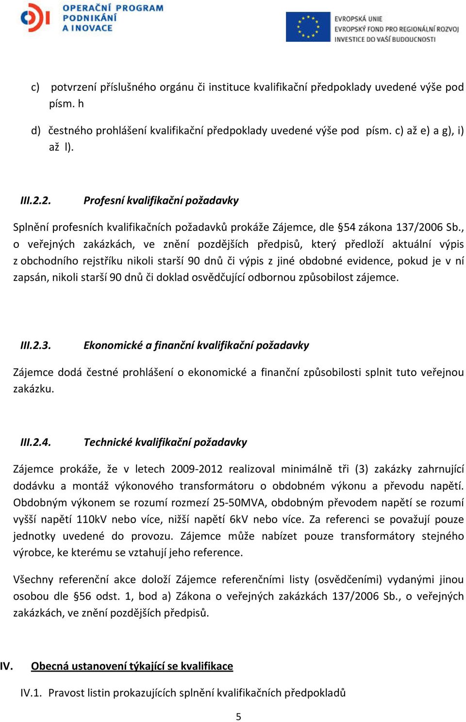 , o veřejných zakázkách, ve znění pozdějších předpisů, který předloží aktuální výpis z obchodního rejstříku nikoli starší 90 dnů či výpis z jiné obdobné evidence, pokud je v ní zapsán, nikoli starší